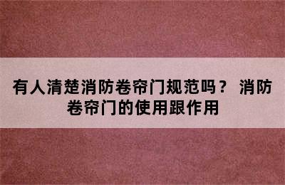 有人清楚消防卷帘门规范吗？ 消防卷帘门的使用跟作用